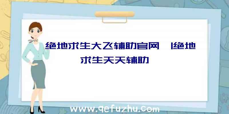 「绝地求生大飞辅助官网」|绝地求生天天辅助
